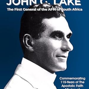 The Story of John G Lake: The First General of the AFM of SA